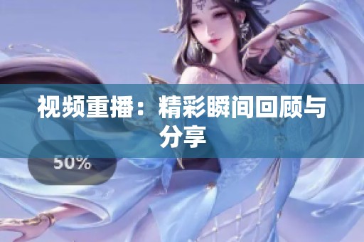 视频重播：精彩瞬间回顾与分享