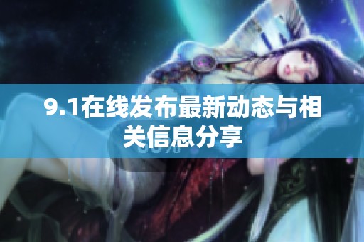 9.1在线发布最新动态与相关信息分享