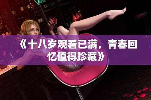 《十八岁观看已满，青春回忆值得珍藏》