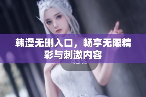 韩漫无删入口，畅享无限精彩与刺激内容