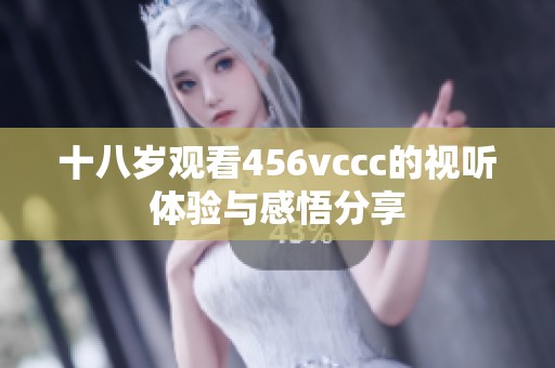 十八岁观看456vccc的视听体验与感悟分享