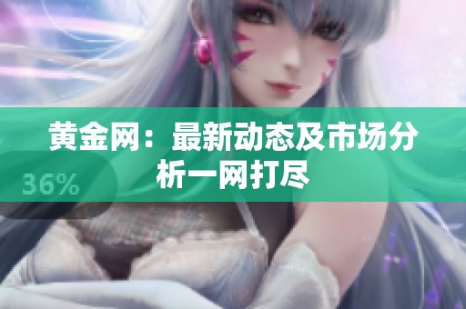 黄金网：最新动态及市场分析一网打尽