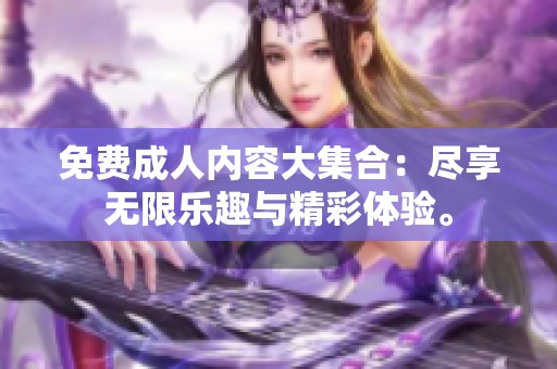 免费**内容大集合：尽享无限乐趣与精彩体验。