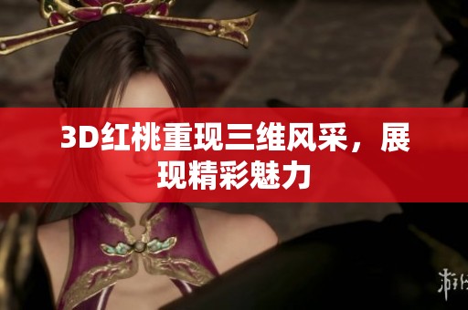 3D红桃重现三维风采，展现精彩魅力