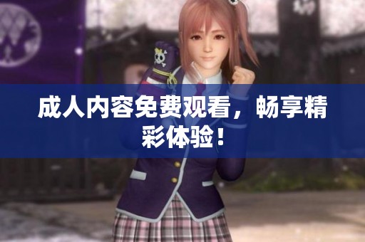 **内容免费观看，畅享精彩体验！