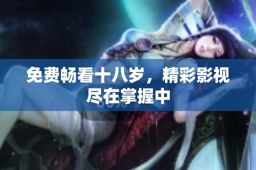 免费畅看十八岁，精彩影视尽在掌握中