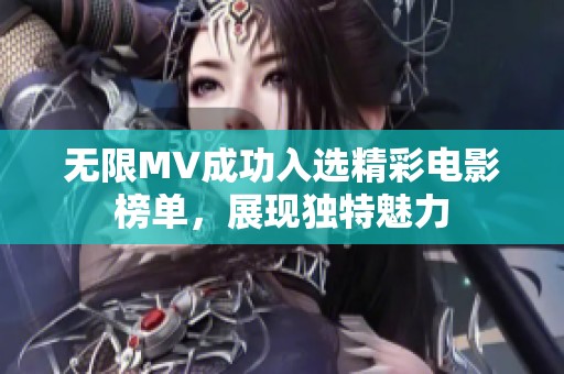 无限MV成功入选精彩电影榜单，展现独特魅力