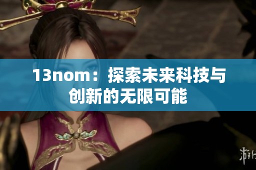 13nom：探索未来科技与创新的无限可能