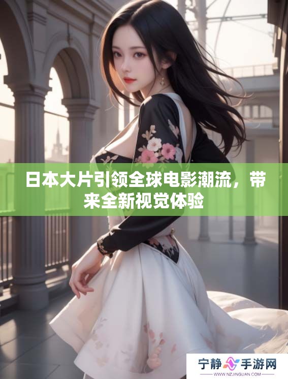 日本大片引领全球电影潮流，带来全新视觉体验