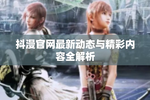 抖漫官网最新动态与精彩内容全解析