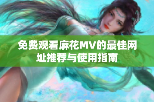 免费观看麻花MV的最佳网址推荐与使用指南