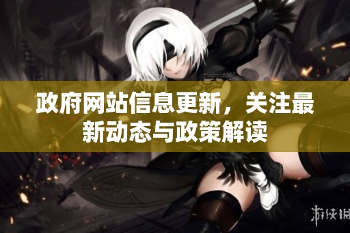 政府网站信息更新，关注最新动态与政策解读