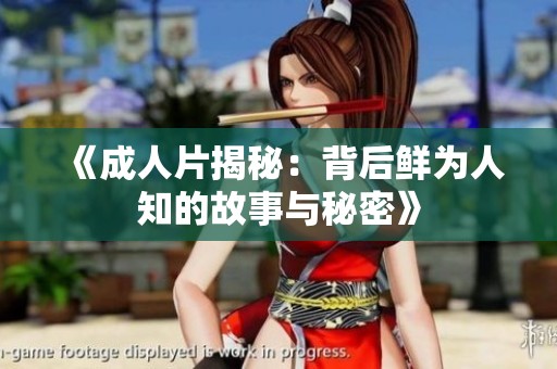 《**片揭秘：背后鲜为人知的故事与秘密》