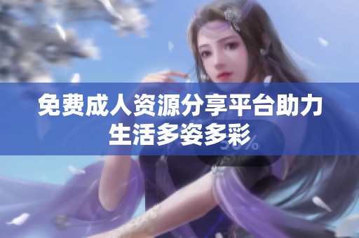 免费**资源分享平台助力生活多姿多彩