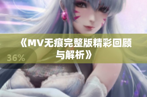 《MV无痕完整版精彩回顾与解析》