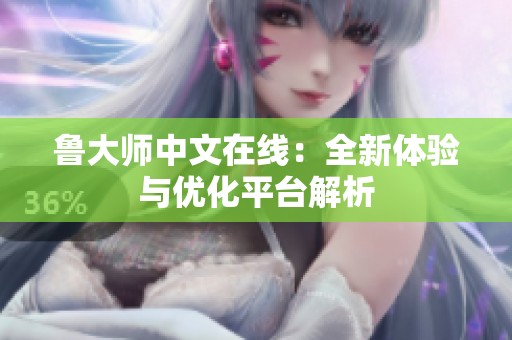 鲁大师中文在线：全新体验与优化平台解析