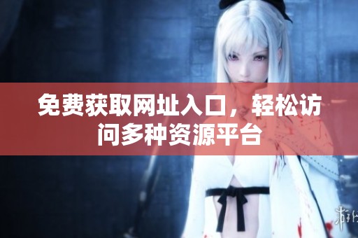 免费获取网址入口，轻松访问多种资源平台