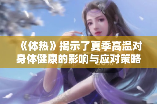 《体热》揭示了夏季高温对身体健康的影响与应对策略