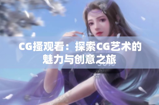 CG搔观看：探索CG艺术的魅力与创意之旅