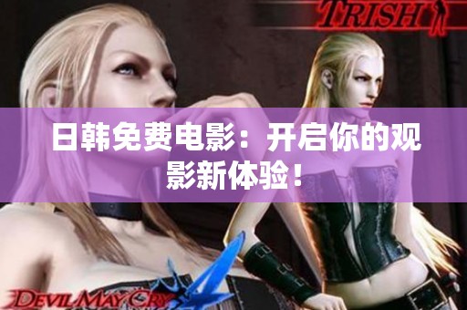日韩免费电影：开启你的观影新体验！