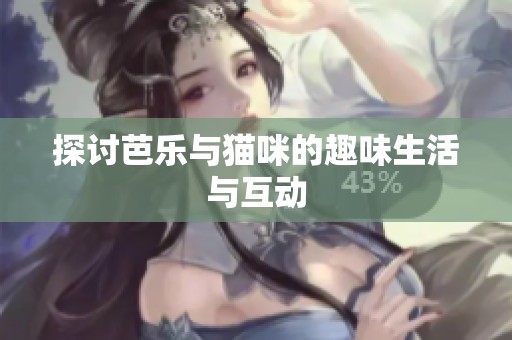 探讨芭乐与猫咪的趣味生活与互动