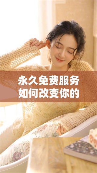 永久免费服务如何改变你的生活和工作方式