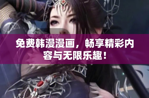免费韩漫漫画，畅享精彩内容与无限乐趣！