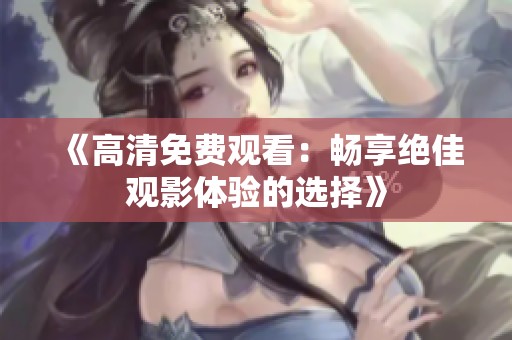 《高清免费观看：畅享绝佳观影体验的选择》
