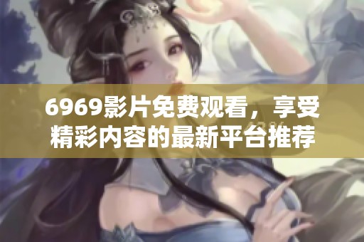 6969影片免费观看，享受精彩内容的最新平台推荐