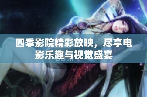 四季影院精彩放映，尽享电影乐趣与视觉盛宴