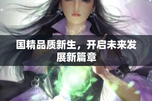 国精品质新生，开启未来发展新篇章
