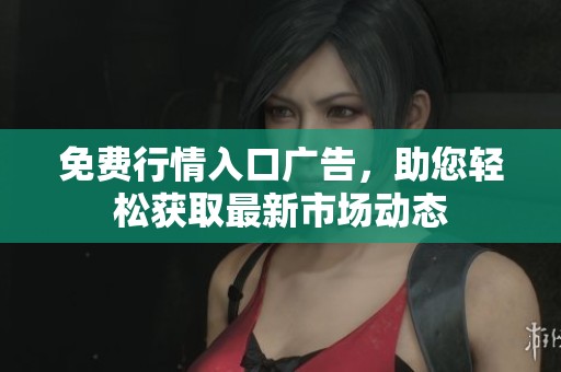 免费行情入口广告，助您轻松获取最新市场动态