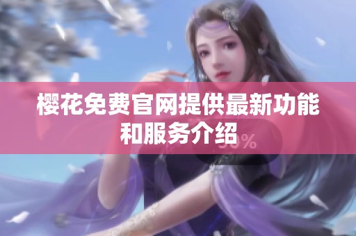 樱花免费官网提供最新功能和服务介绍