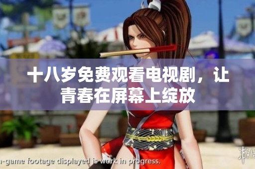十八岁免费观看电视剧，让青春在屏幕上绽放