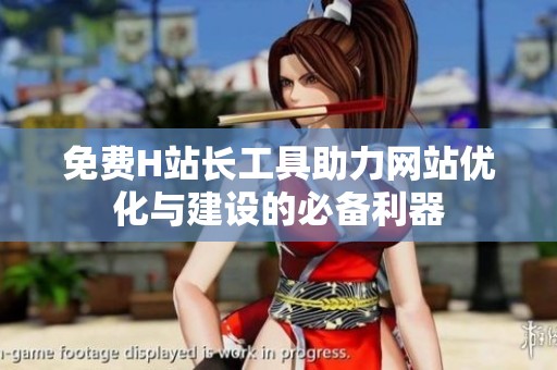 免费H站长工具助力网站优化与建设的必备利器