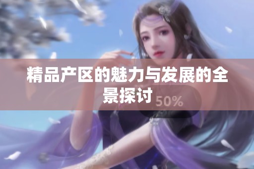 精品产区的魅力与发展的全景探讨