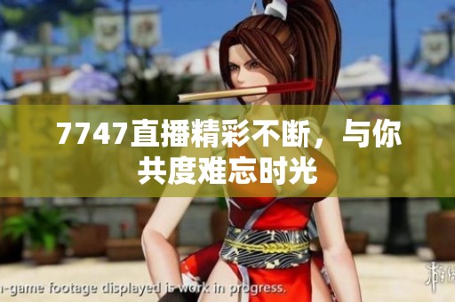 7747直播精彩不断，与你共度难忘时光