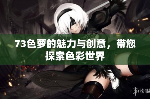 73色萝的魅力与创意，带您探索色彩世界
