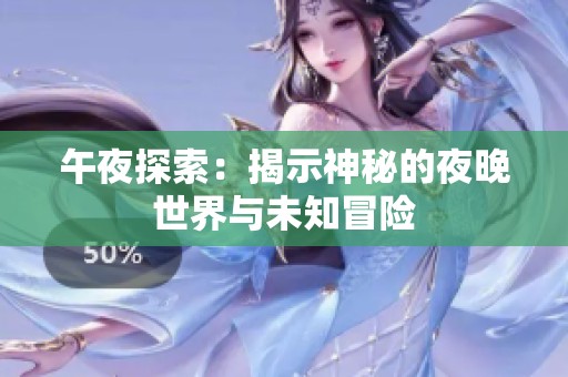 午夜探索：揭示神秘的夜晚世界与未知冒险