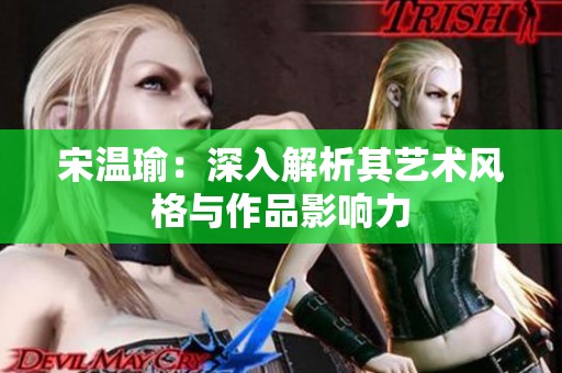 宋温瑜：深入解析其艺术风格与作品影响力