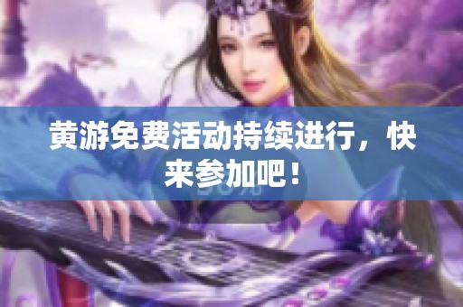 黄游免费活动持续进行，快来参加吧！