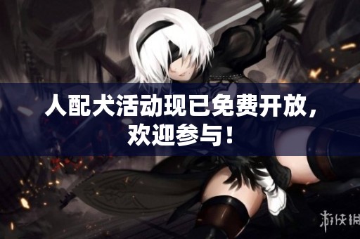 人配犬活动现已免费开放,欢迎参与! 人配犬活动现已免费开放,欢迎参与!