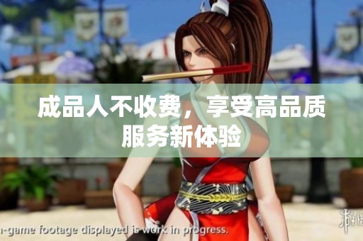 成品人不收费，享受高品质服务新体验