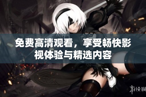 免费高清观看，享受畅快影视体验与精选内容
