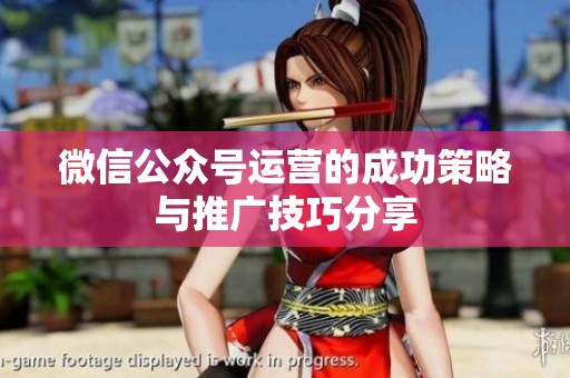微信公众号运营的成功策略与推广技巧分享