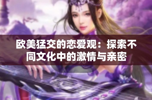 欧美猛交的恋爱观：探索不同文化中的激情与亲密