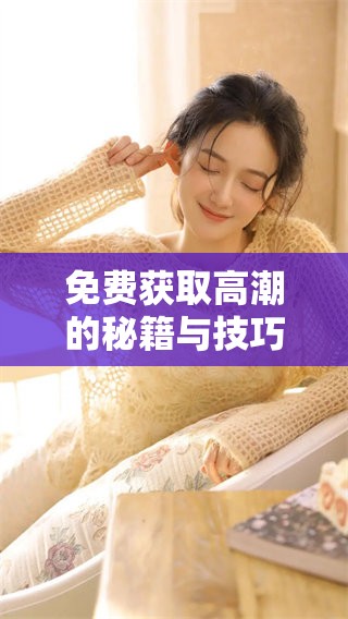 免费获取高潮的秘籍与技巧分享