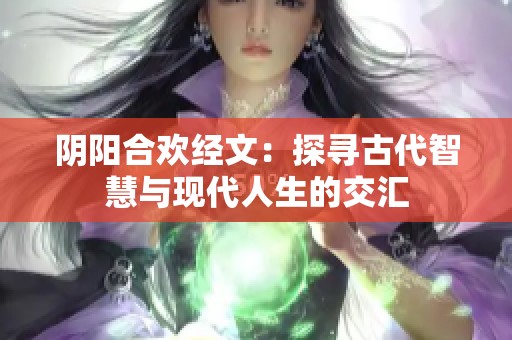 阴阳合欢经文：探寻古代智慧与现代人生的交汇