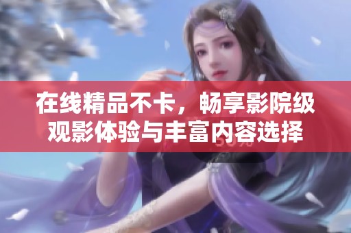 在线精品不卡，畅享影院级观影体验与丰富内容选择