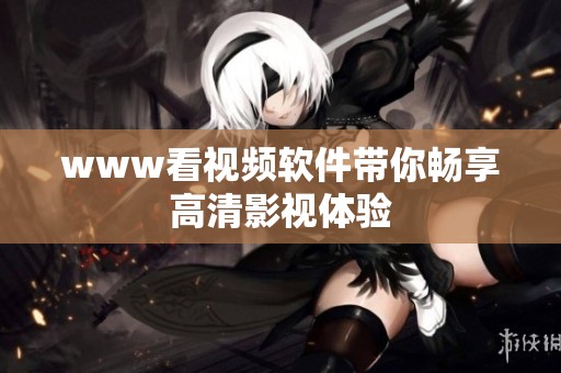 www看视频软件带你畅享高清影视体验